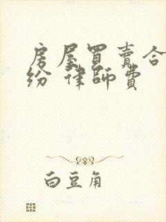 房屋买卖合同纠纷 律师费 房屋买卖合同纠纷 律师费