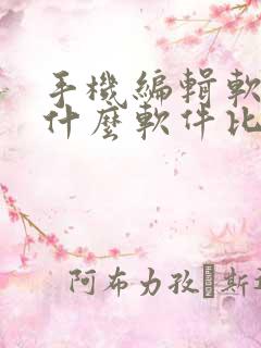 手机编辑软件用什么软件比较好