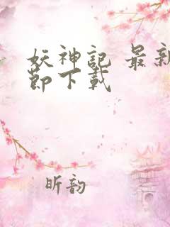 妖神记 最新章节下载