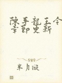 陈平龙王令最新章节更新 陈平龙王令最新章节更新