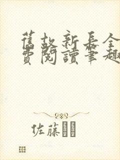 旧故新长全文免费阅读笔趣阁 旧故新长全文免费阅读笔趣阁