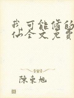 我可能修的是假仙全文免费