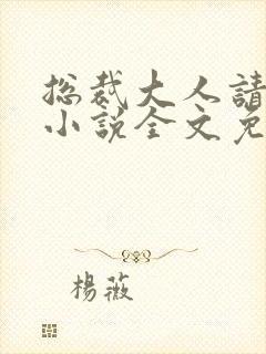 总裁大人请温柔小说全文免费阅读