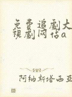免费追剧大全电视剧网站a