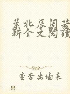 叶北辰周若妤最新全文阅读 叶北辰周若妤最新全文阅读