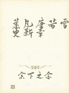 叶凡唐若雪今天更新章