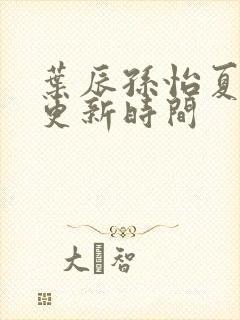 叶辰孙怡夏若雪更新时间