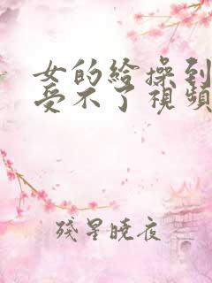 女的给操到高潮受不了视频