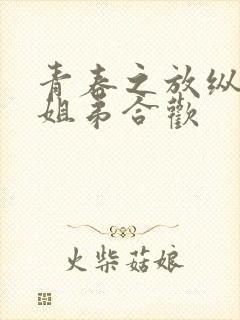 青春之放纵小说姐弟合欢