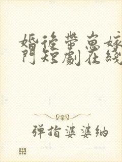 婚后带崽嫁入豪门短剧在线观看