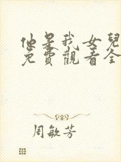 他是我女儿短剧免费观看全集在线播放