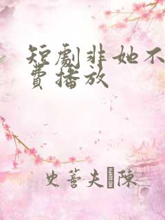 短剧非她不可免费播放 短剧非她不可免费播放