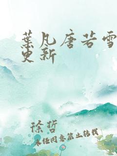 叶凡唐若雪最新更新