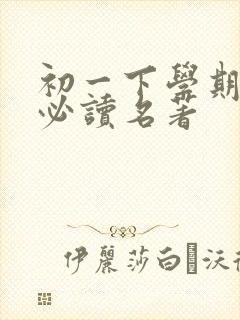 初一下学期语文必读名著 初一下学期语文必读名著