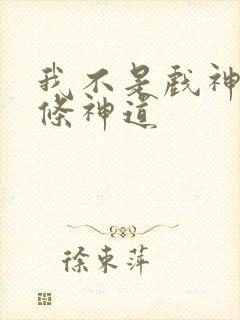 我不是戏神18条神道