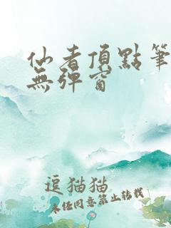 仙者顶点笔趣阁无弹窗 仙者顶点笔趣阁无弹窗