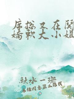 席总又在哄他的娇软大小姐了全文免费阅读