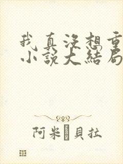 我真没想重生啊小说大结局怎么样