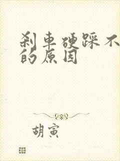 刹车硬踩不下去的原因