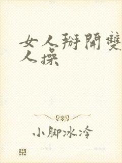 女人掰开双腿让人操
