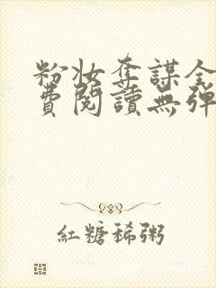 粉妆夺谋全文免费阅读无弹窗笔趣阁 粉妆夺谋全文免费阅读无弹窗笔趣阁