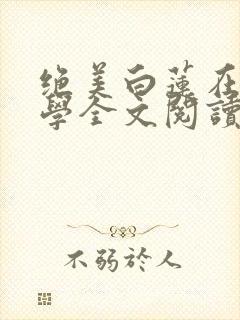 绝美白莲在线教学全文阅读无删减