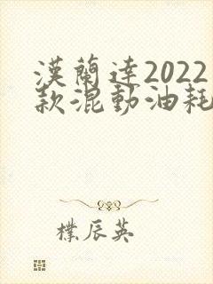 汉兰达2022款混动油耗及价格