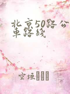 北京50路公交车路线 北京50路公交车路线