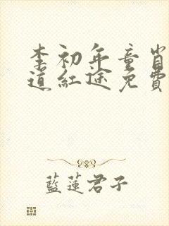李初年童肖媛正道红途免费阅读1239章