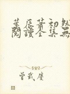 叶辰萧初然免费阅读全集无弹窗 叶辰萧初然免费阅读全集无弹窗