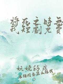 将死之时无人爱我短剧免费观看