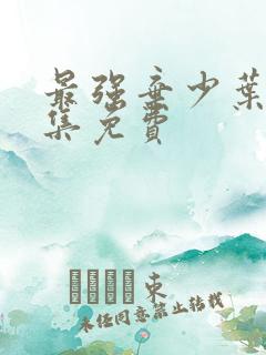 最强弃少叶默全集免费 最强弃少叶默全集免费