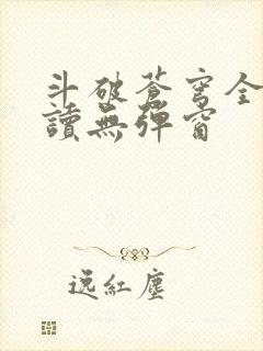 斗破苍穹全文阅读无弹窗
