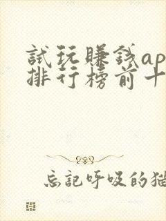 试玩赚钱app排行榜前十名