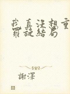 我真没想重生啊罗旋结局