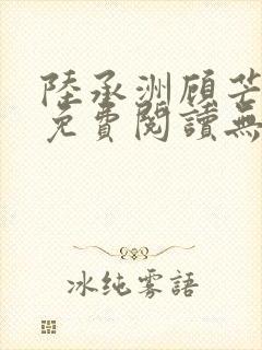 陆承洲顾芒小说免费阅读无弹窗
