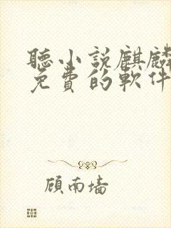 听小说麒麟神相免费的软件哪个最好