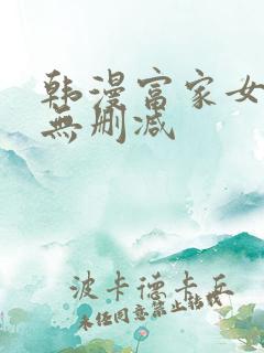 韩漫富家女姐姐无删减