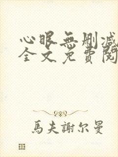 心眼无删减免费全文免费阅读 心眼无删减免费全文免费阅读