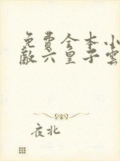 免费全本小说无敌六皇子云铮 免费全本小说无敌六皇子云铮