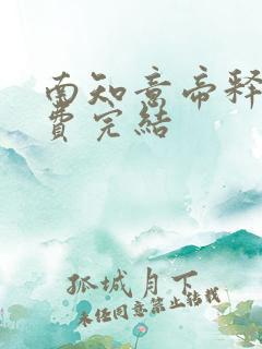 南知意帝释景免费完结 南知意帝释景免费完结