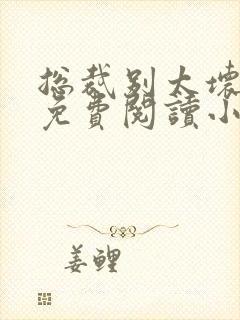 总裁别太坏全文免费阅读小说 总裁别太坏全文免费阅读小说