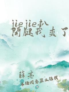 jiejie扒开腿我爽了一夜