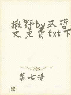 撒野by巫哲全文免费txt下载 撒野by巫哲全文免费txt下载