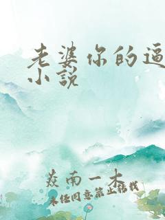 老婆你的逼啊嗯小说