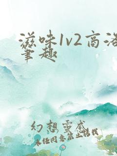 滋味1v2商洛笔趣