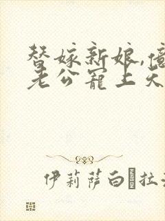 替嫁新娘,亿万老公宠上天短剧