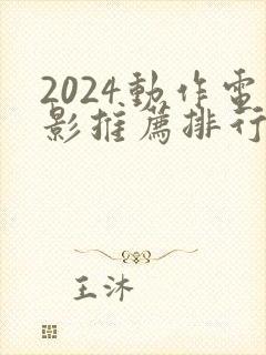 2024动作电影推荐排行榜前十名