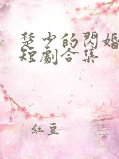 楚少的闪婚甜妻短剧合集