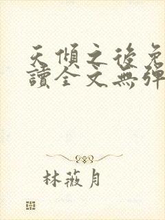 天倾之后免费阅读全文无弹窗 天倾之后免费阅读全文无弹窗